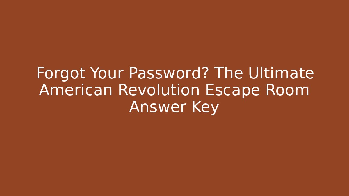 Forgot Your Password? The Ultimate American Revolution Escape Room Answer Key