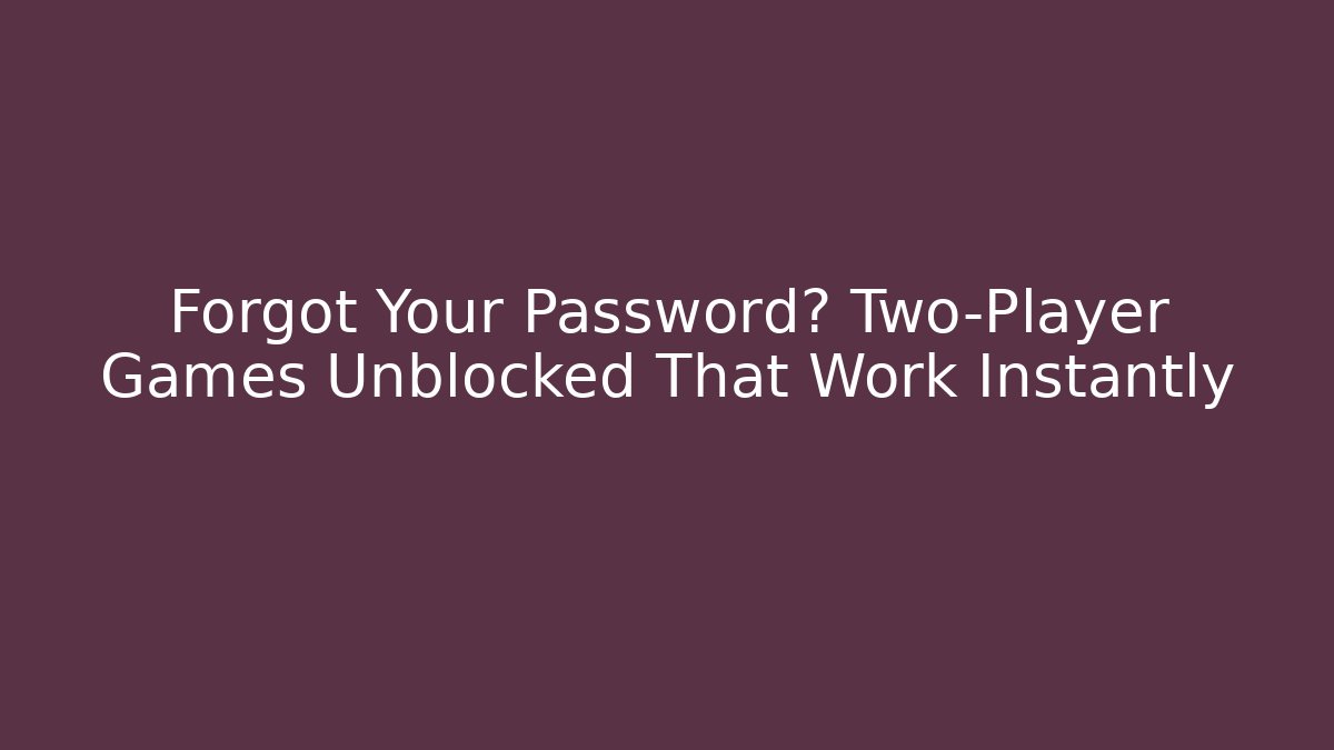 Forgot Your Password? Two-Player Games Unblocked That Work Instantly