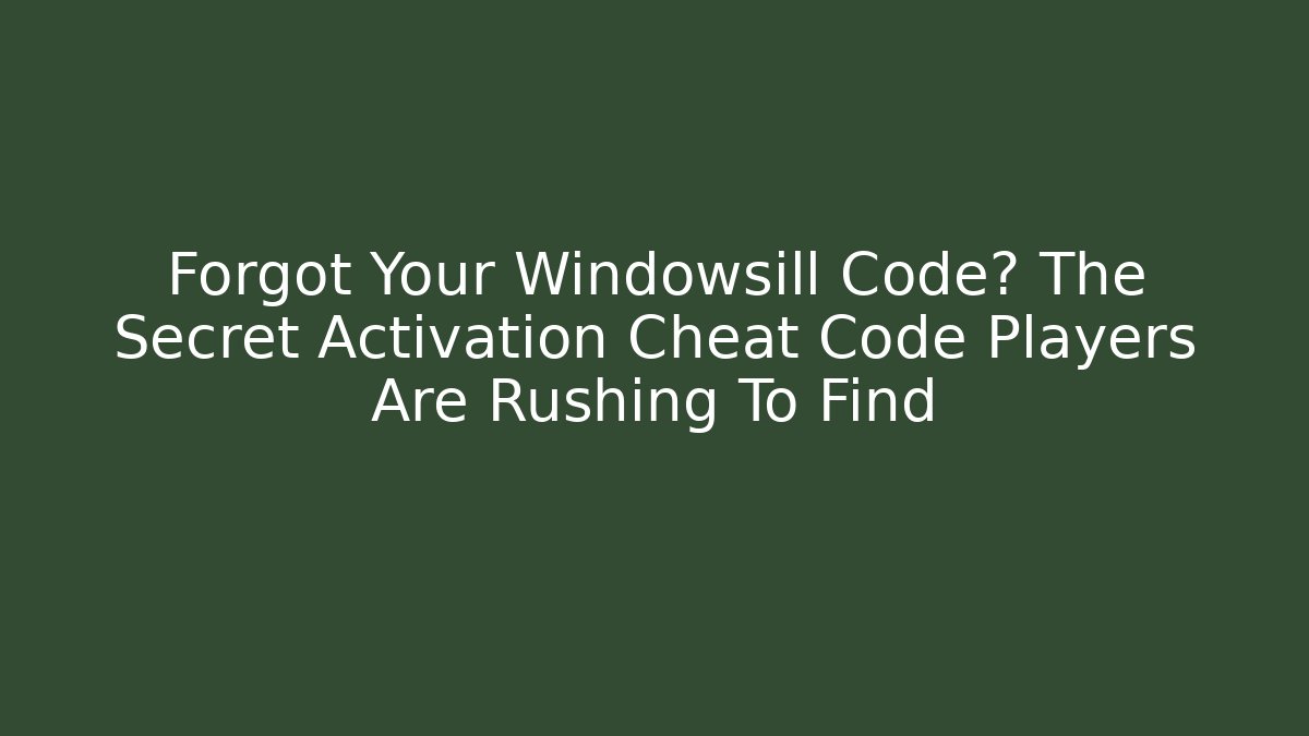 Forgot Your Windowsill Code? The Secret Activation Cheat Code Players Are Rushing To Find