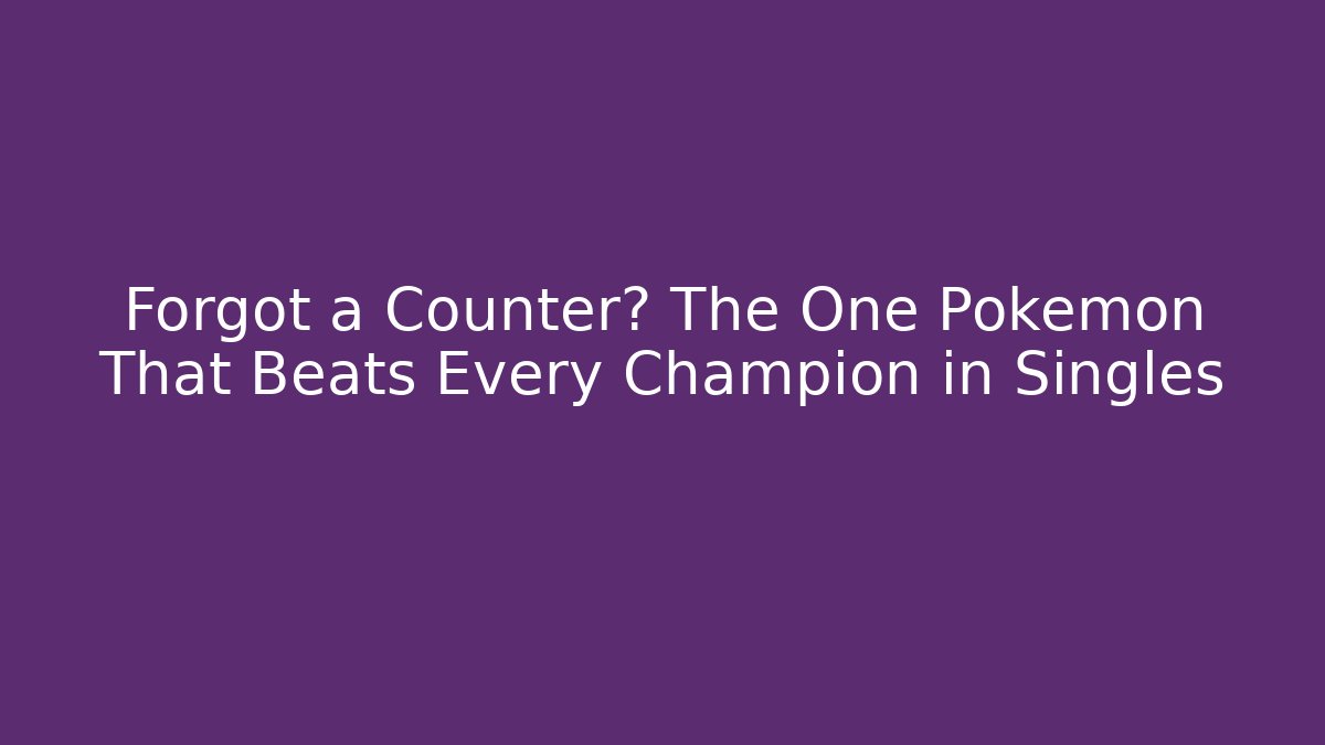Forgot a Counter? The One Pokemon That Beats Every Champion in Singles