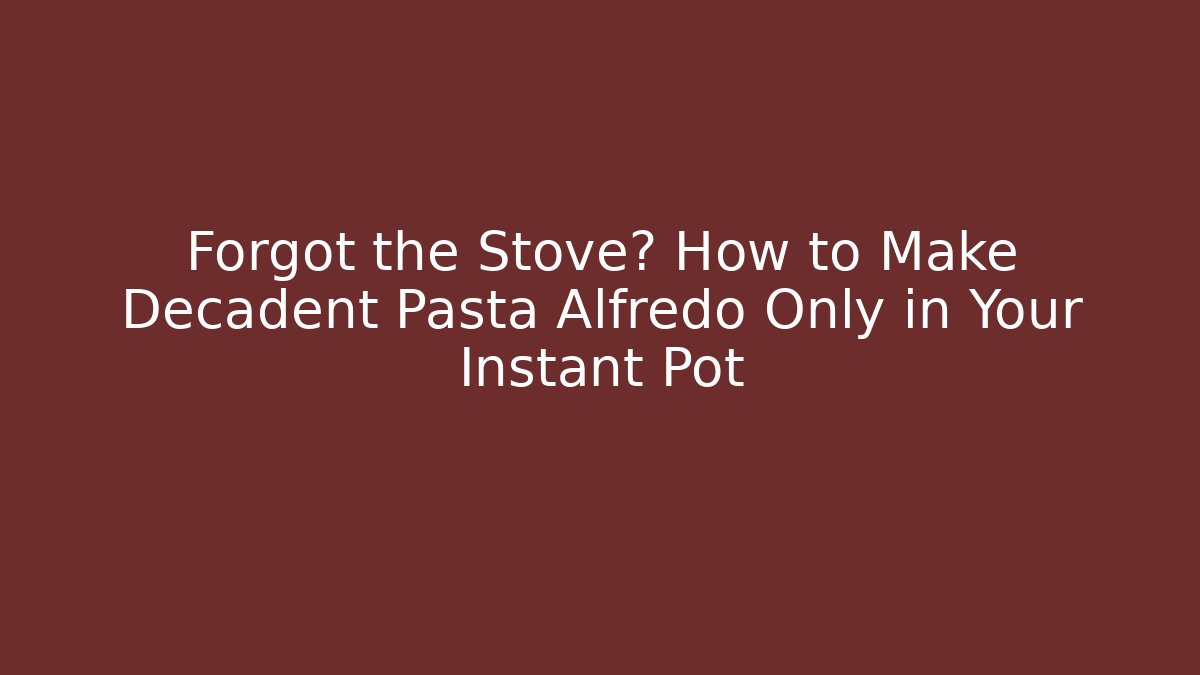 Forgot the Stove? How to Make Decadent Pasta Alfredo Only in Your Instant Pot - Critter Realm