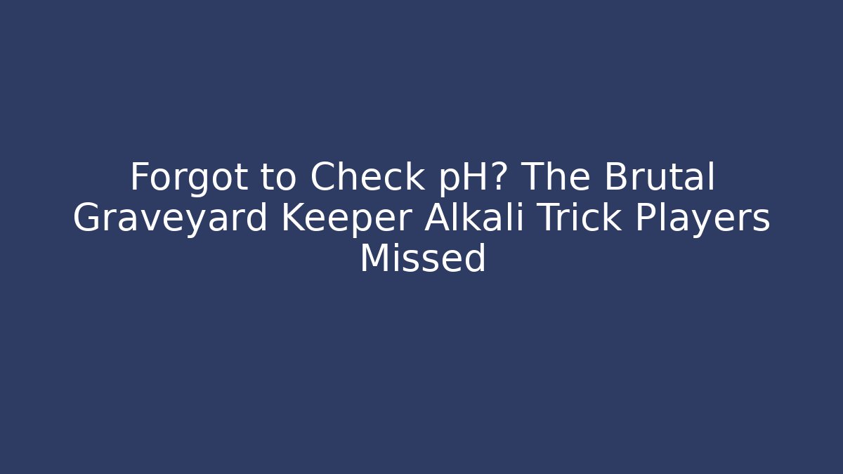 Forgot to Check pH? The Brutal Graveyard Keeper Alkali Trick Players Missed