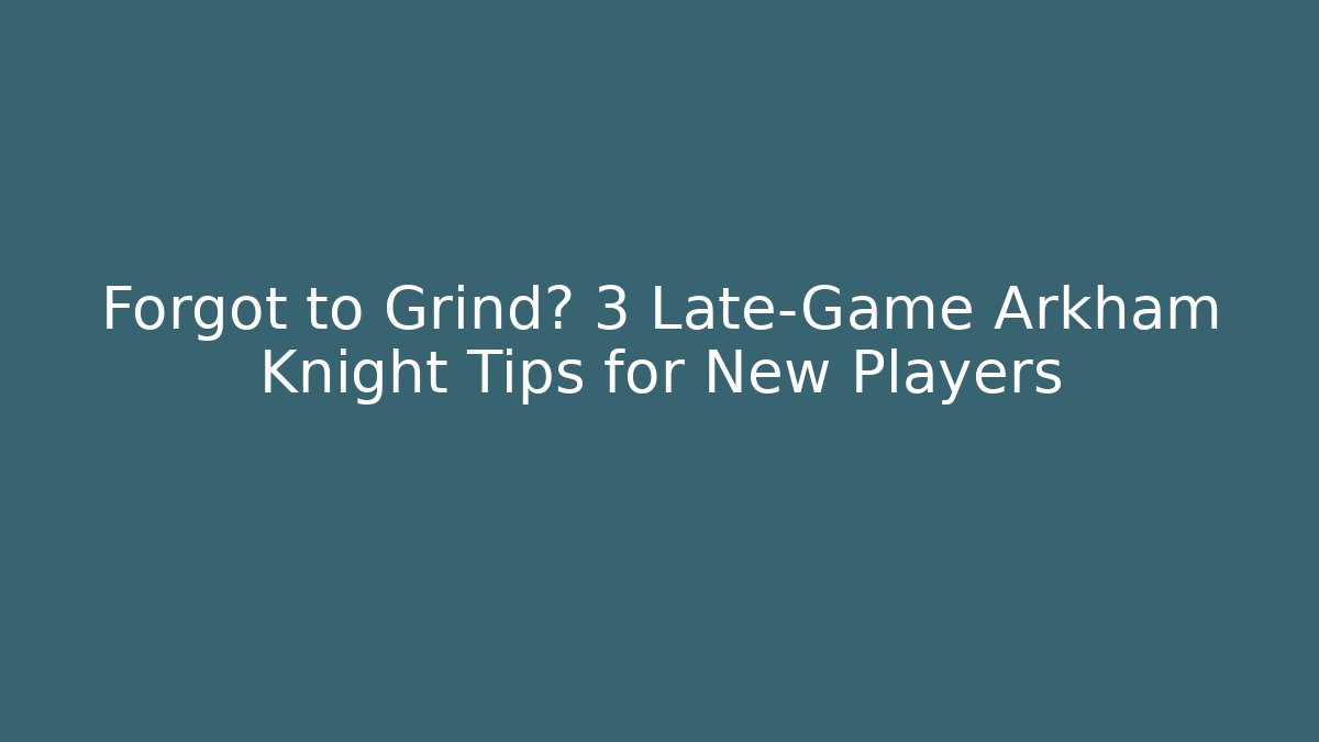 Forgot to Grind? 3 Late-Game Arkham Knight Tips for New Players