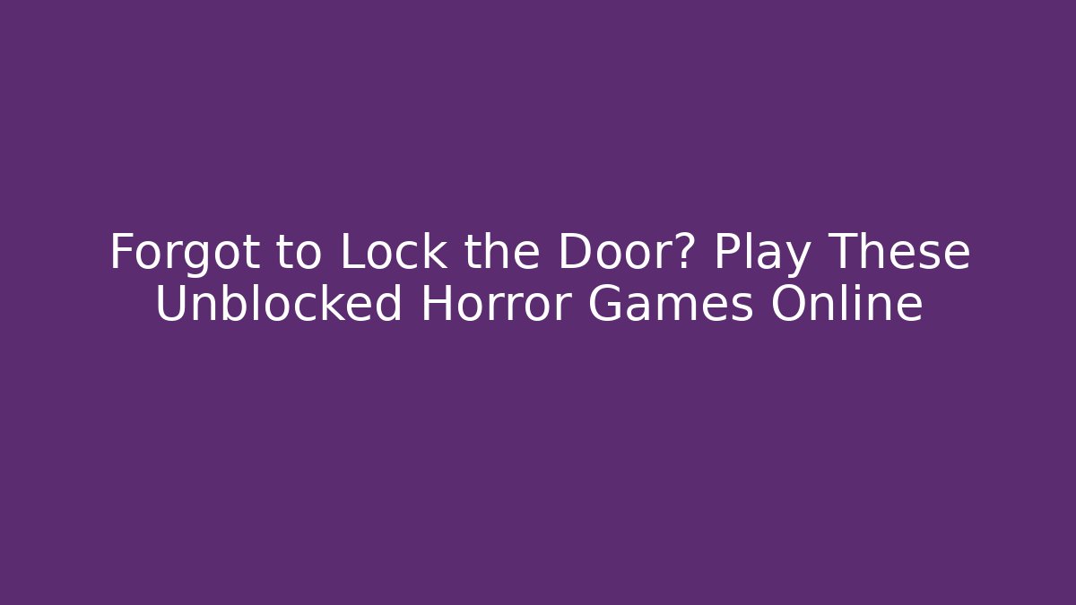 Forgot to Lock the Door? Play These Unblocked Horror Games Online