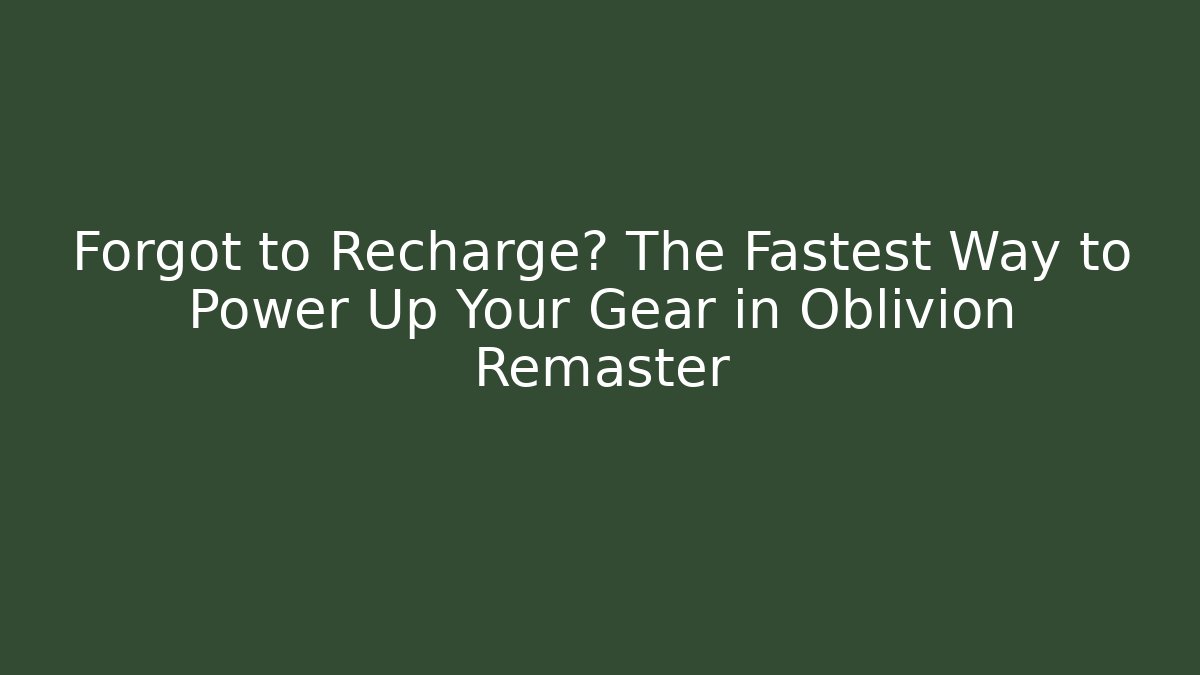 Forgot to Recharge? The Fastest Way to Power Up Your Gear in Oblivion Remaster