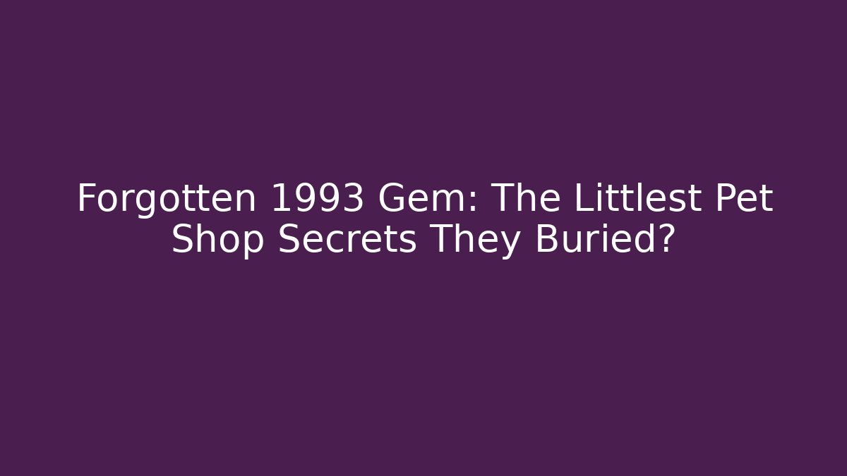Forgotten 1993 Gem: The Littlest Pet Shop Secrets They Buried? - Critter Realm