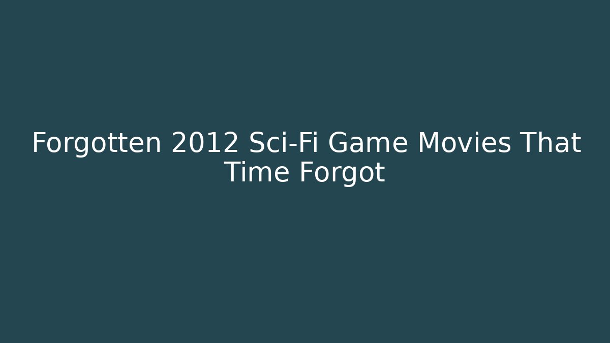 Forgotten 2012 Sci-Fi Game Movies That Time Forgot