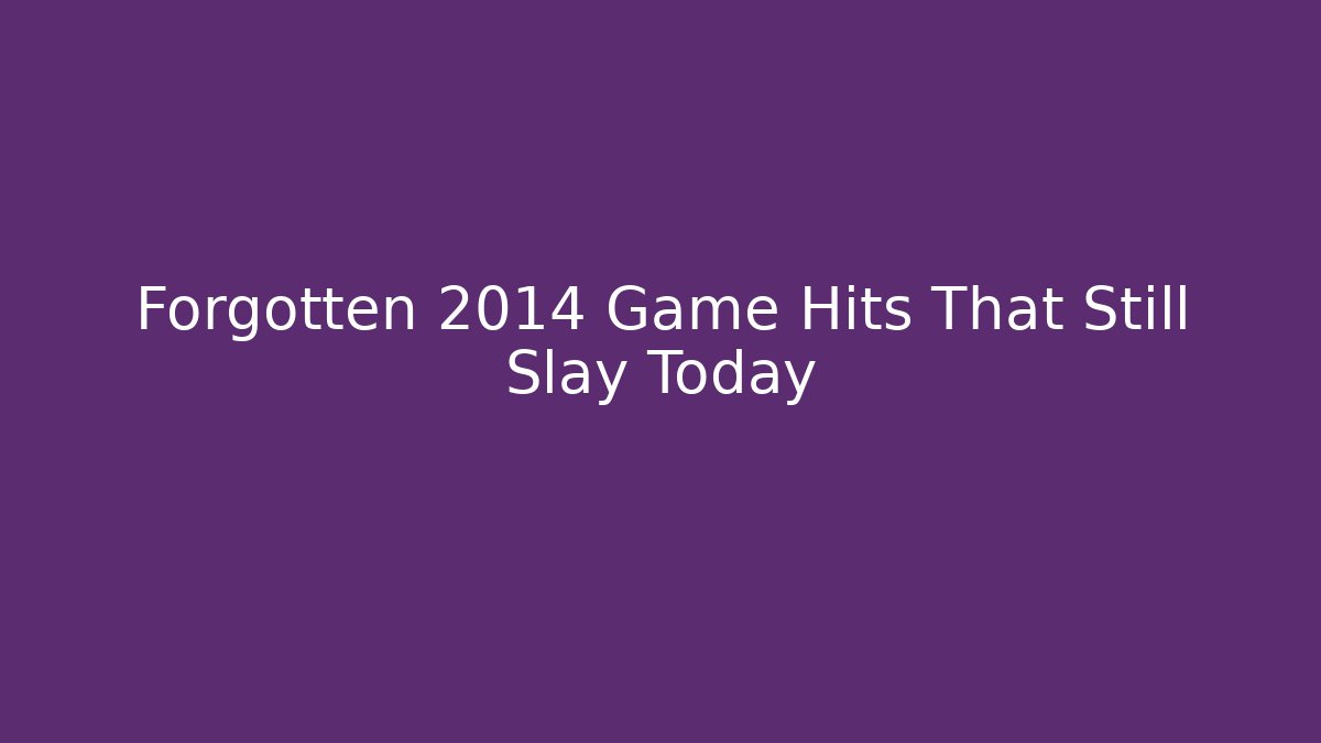 Forgotten 2014 Game Hits That Still Slay Today