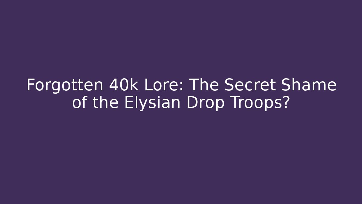 Forgotten 40k Lore: The Secret Shame of the Elysian Drop Troops?
