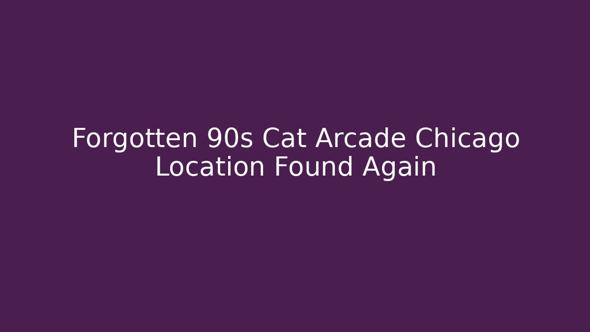 Forgotten 90s Cat Arcade Chicago Location Found Again