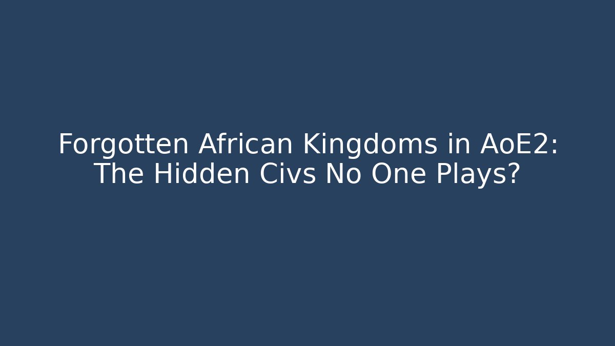 Forgotten African Kingdoms in AoE2: The Hidden Civs No One Plays?