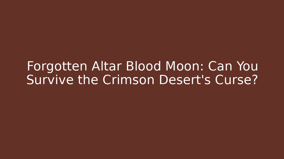Forgotten Altar Blood Moon: Can You Survive the Crimson Desert's Curse?