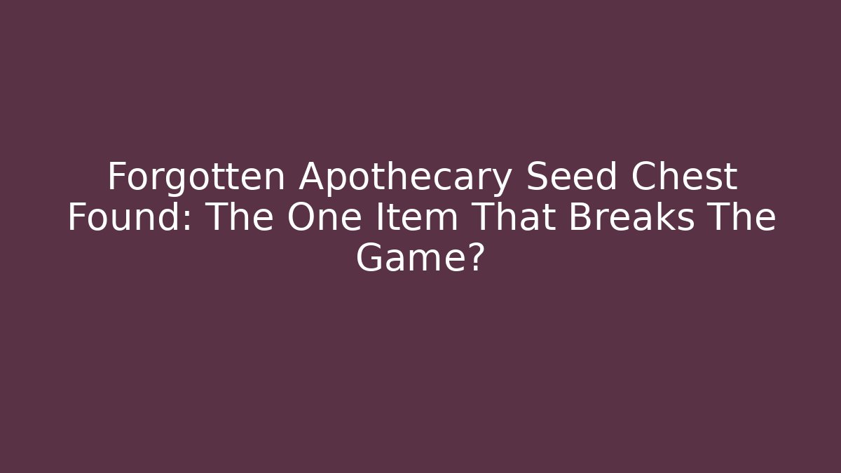 Forgotten Apothecary Seed Chest Found: The One Item That Breaks The Game?