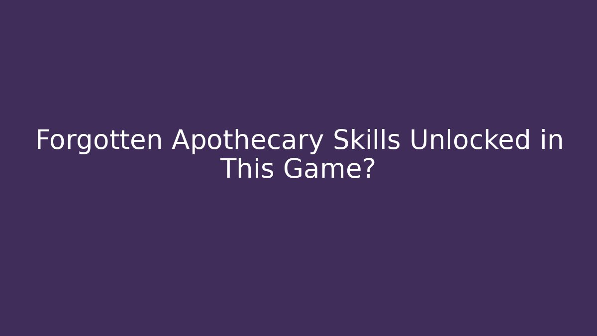 Forgotten Apothecary Skills Unlocked in This Game?