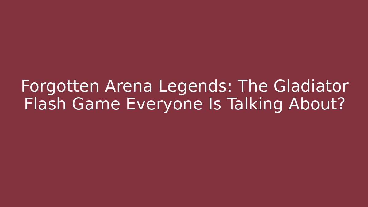 Forgotten Arena Legends: The Gladiator Flash Game Everyone Is Talking About?