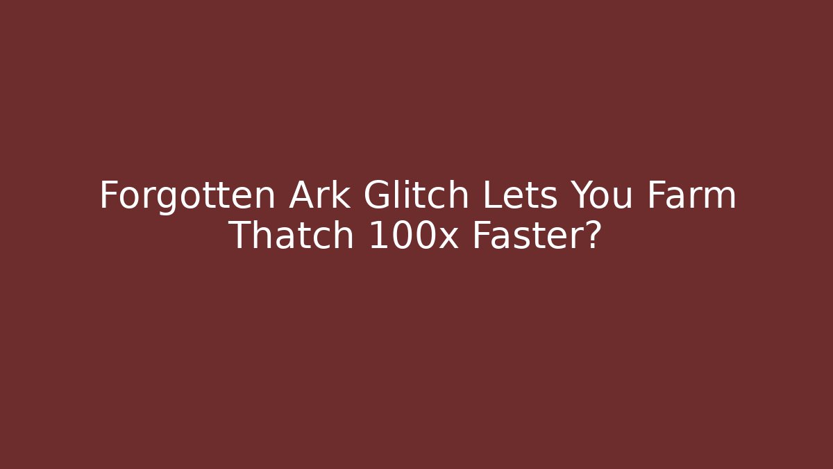 Forgotten Ark Glitch Lets You Farm Thatch 100x Faster?