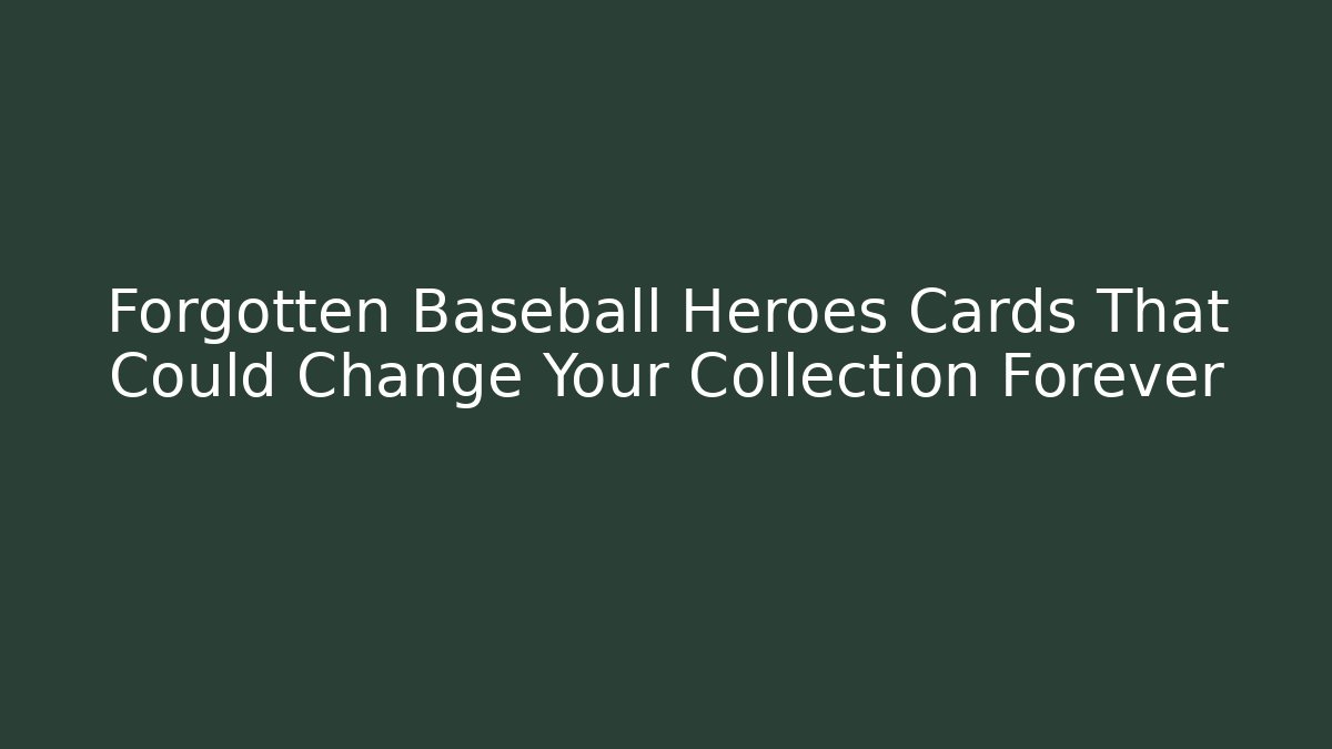Forgotten Baseball Heroes Cards That Could Change Your Collection Forever