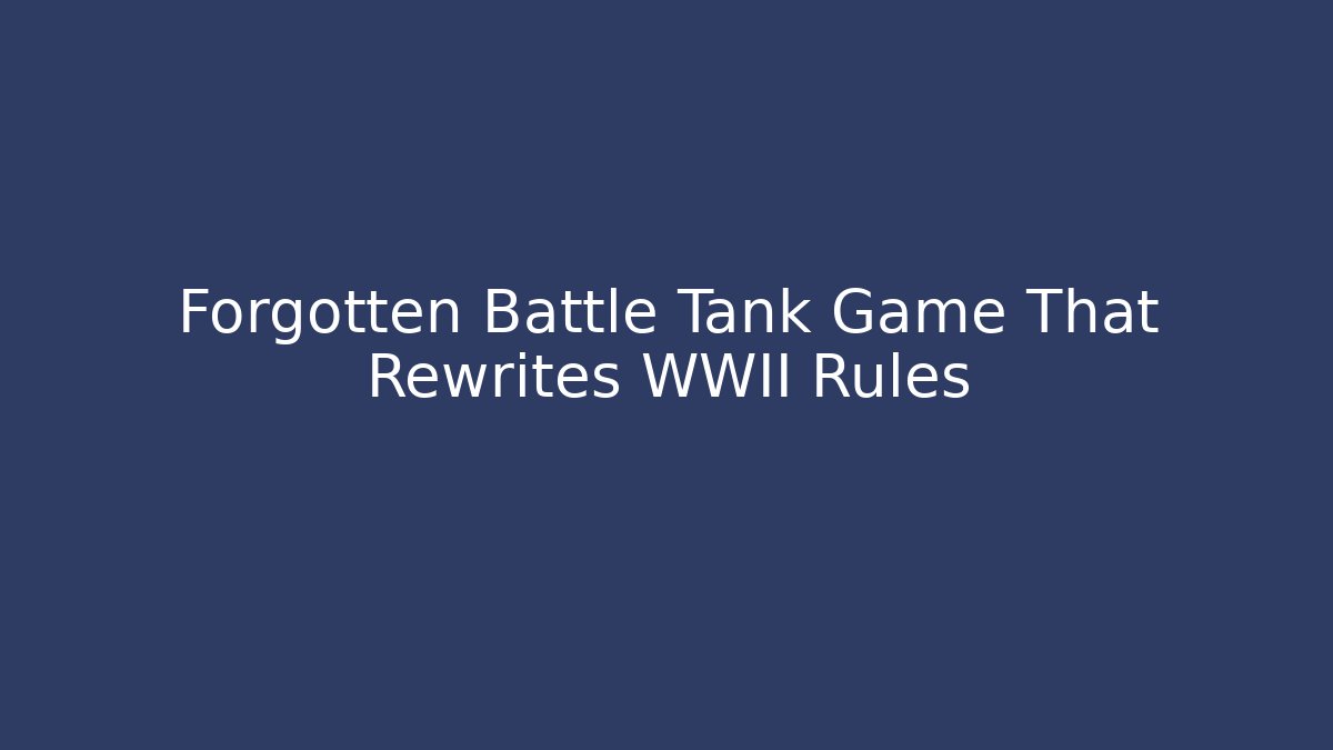 Forgotten Battle Tank Game That Rewrites WWII Rules