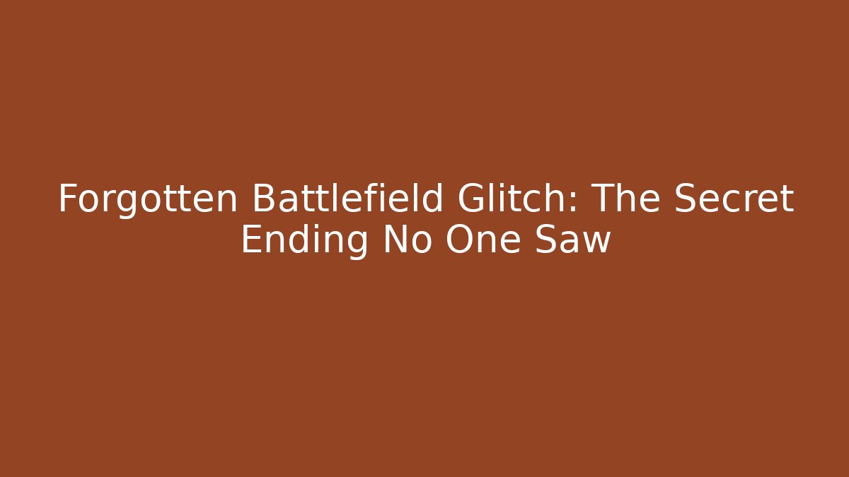 Forgotten Battlefield Glitch: The Secret Ending No One Saw