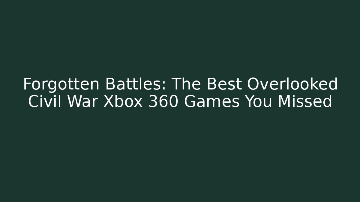 Forgotten Battles: The Best Overlooked Civil War Xbox 360 Games You Missed