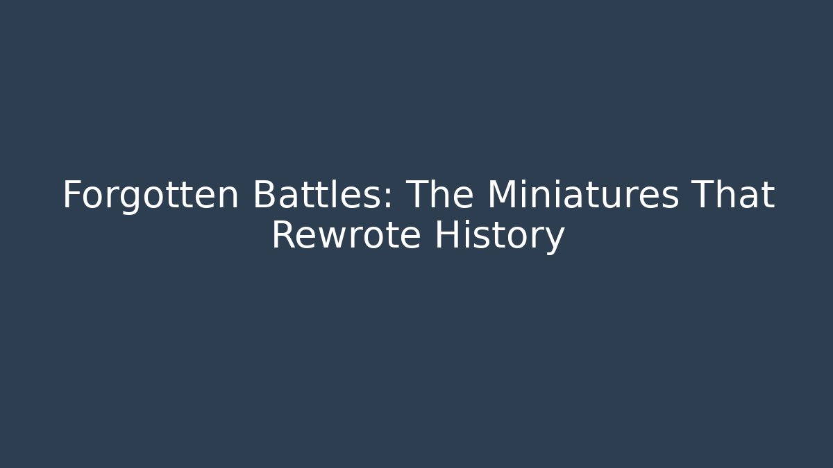 Forgotten Battles: The Miniatures That Rewrote History