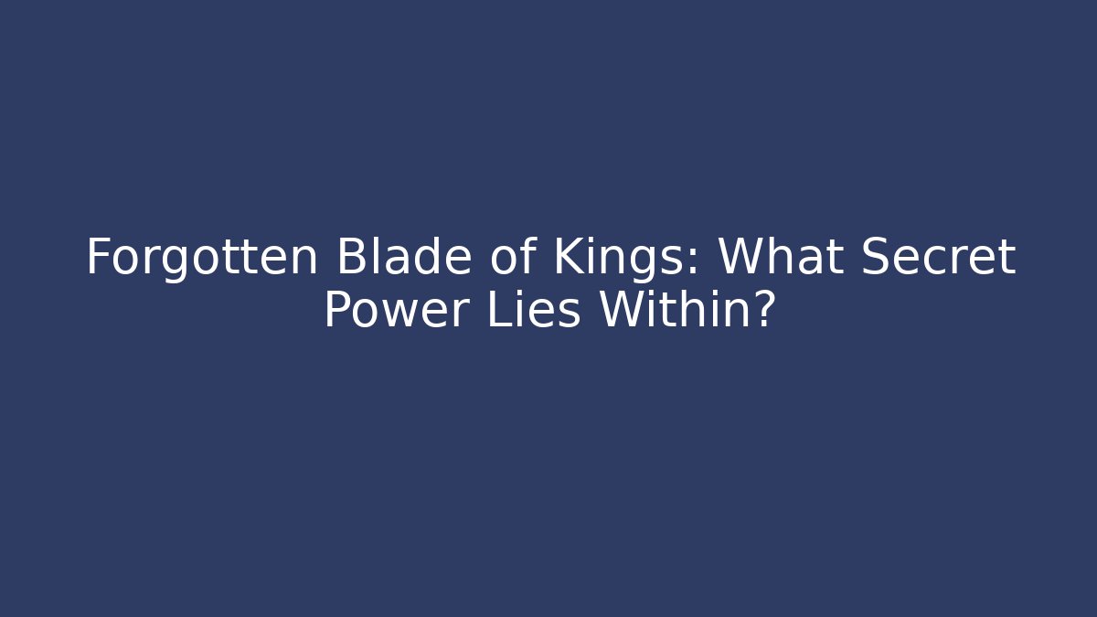 Forgotten Blade of Kings: What Secret Power Lies Within?