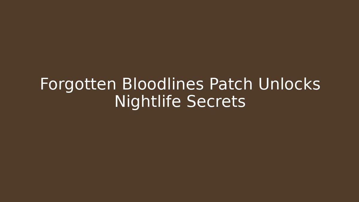 Forgotten Bloodlines Patch Unlocks Nightlife Secrets