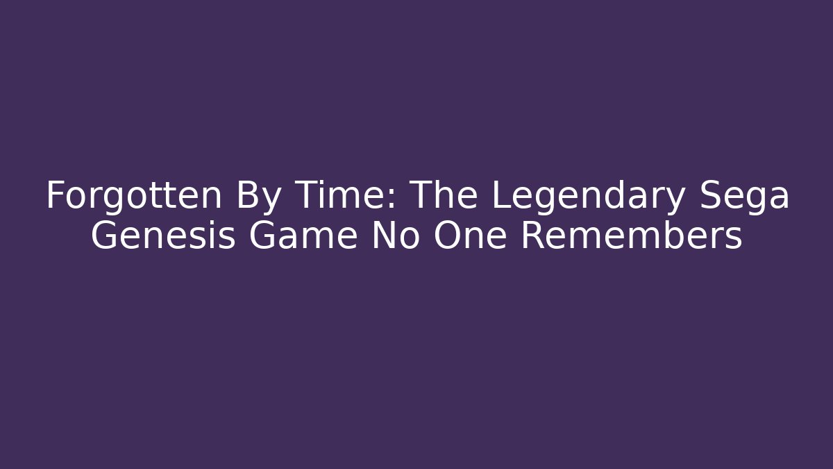 Forgotten By Time: The Legendary Sega Genesis Game No One Remembers