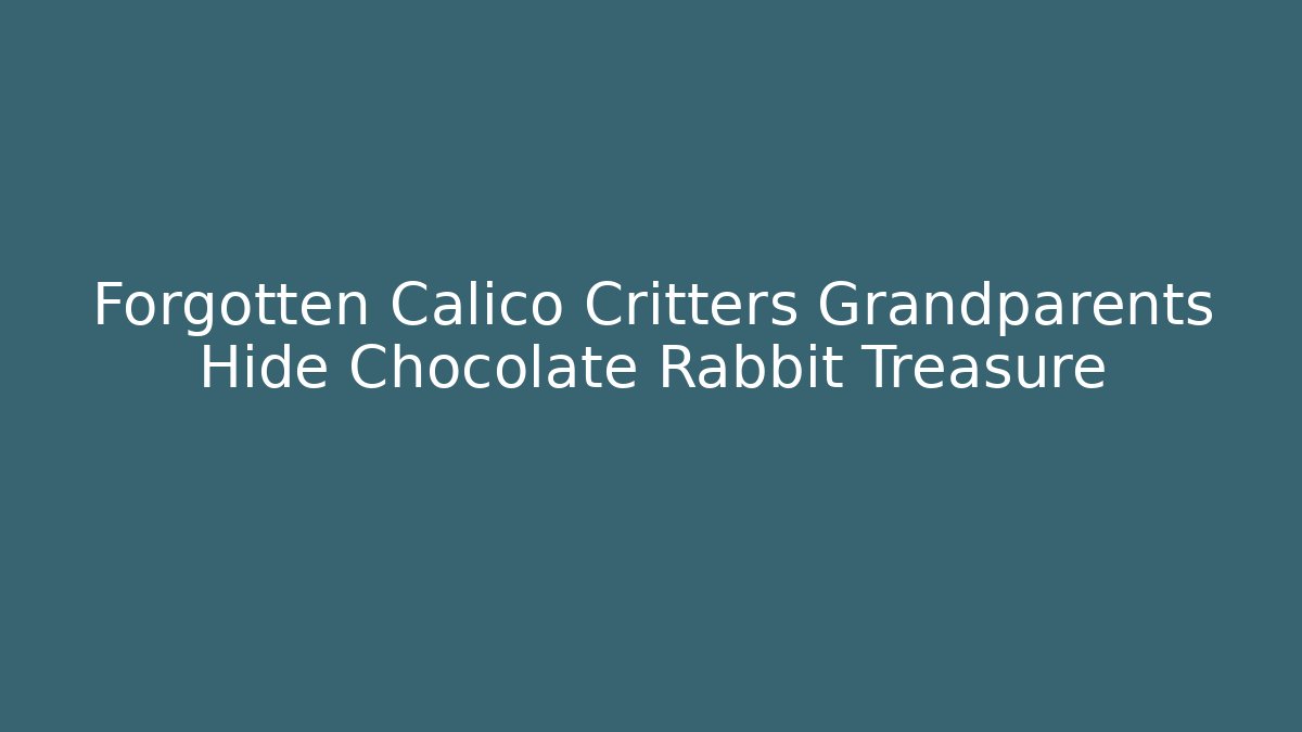 Forgotten Calico Critters Grandparents Hide Chocolate Rabbit Treasure