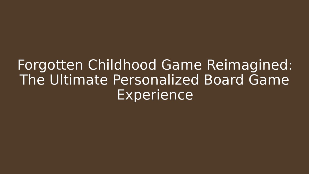 Forgotten Childhood Game Reimagined: The Ultimate Personalized Board Game Experience