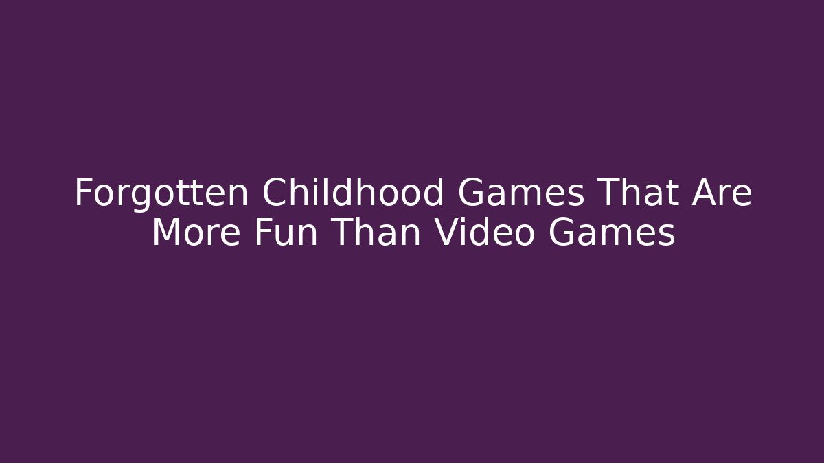 Forgotten Childhood Games That Are More Fun Than Video Games