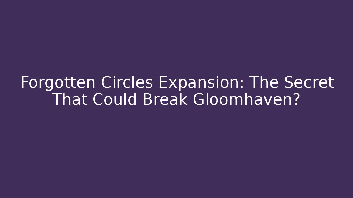 Forgotten Circles Expansion: The Secret That Could Break Gloomhaven?