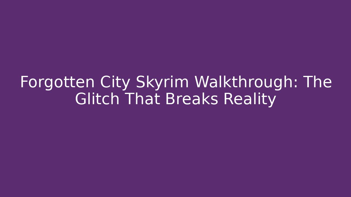 Forgotten City Skyrim Walkthrough: The Glitch That Breaks Reality