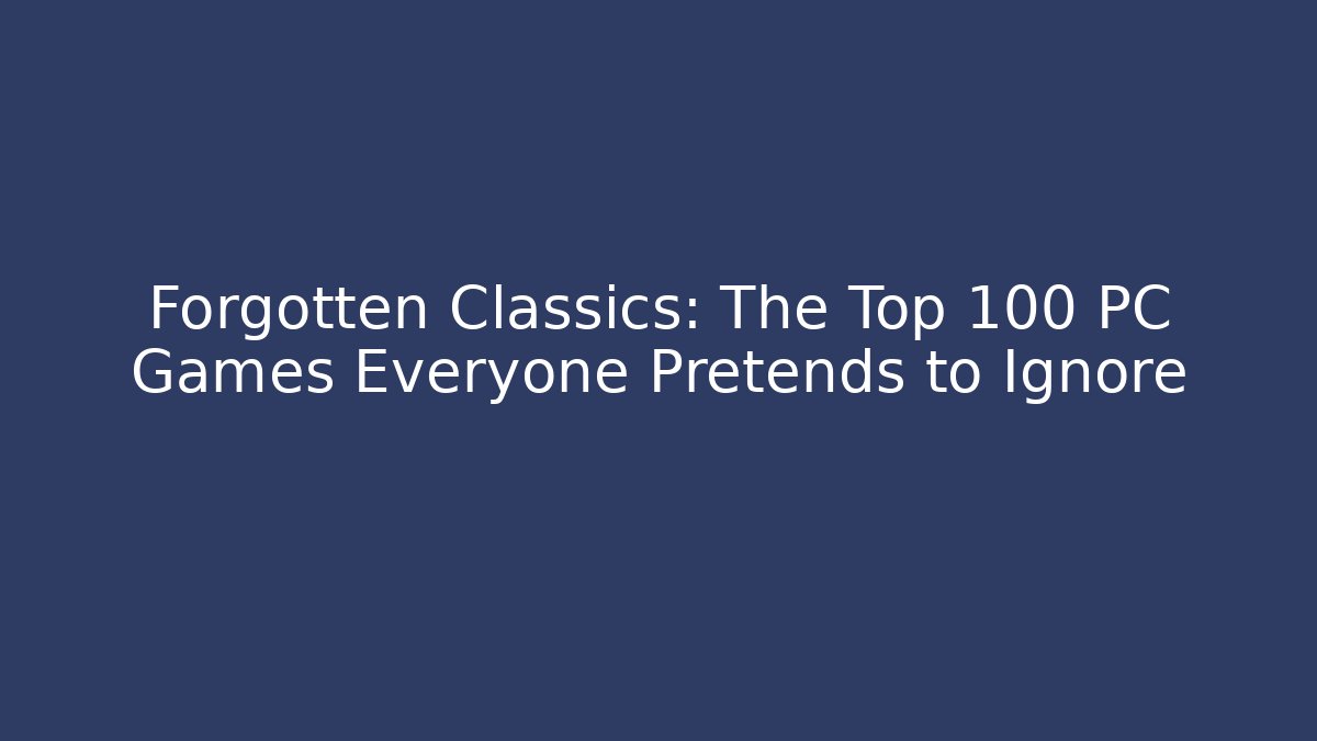 Forgotten Classics: The Top 100 PC Games Everyone Pretends to Ignore