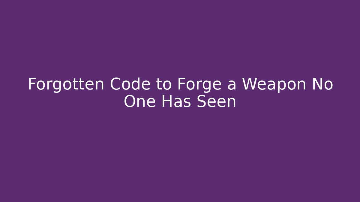 Forgotten Code to Forge a Weapon No One Has Seen