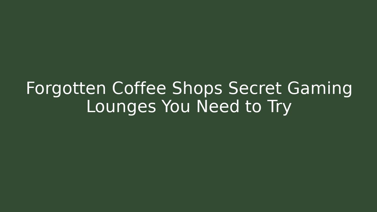 Forgotten Coffee Shops Secret Gaming Lounges You Need to Try