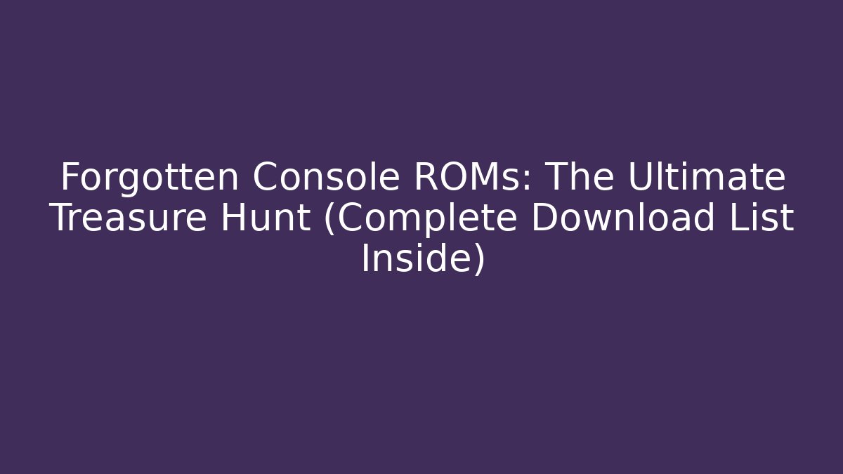Forgotten Console ROMs: The Ultimate Treasure Hunt (Complete Download List Inside)