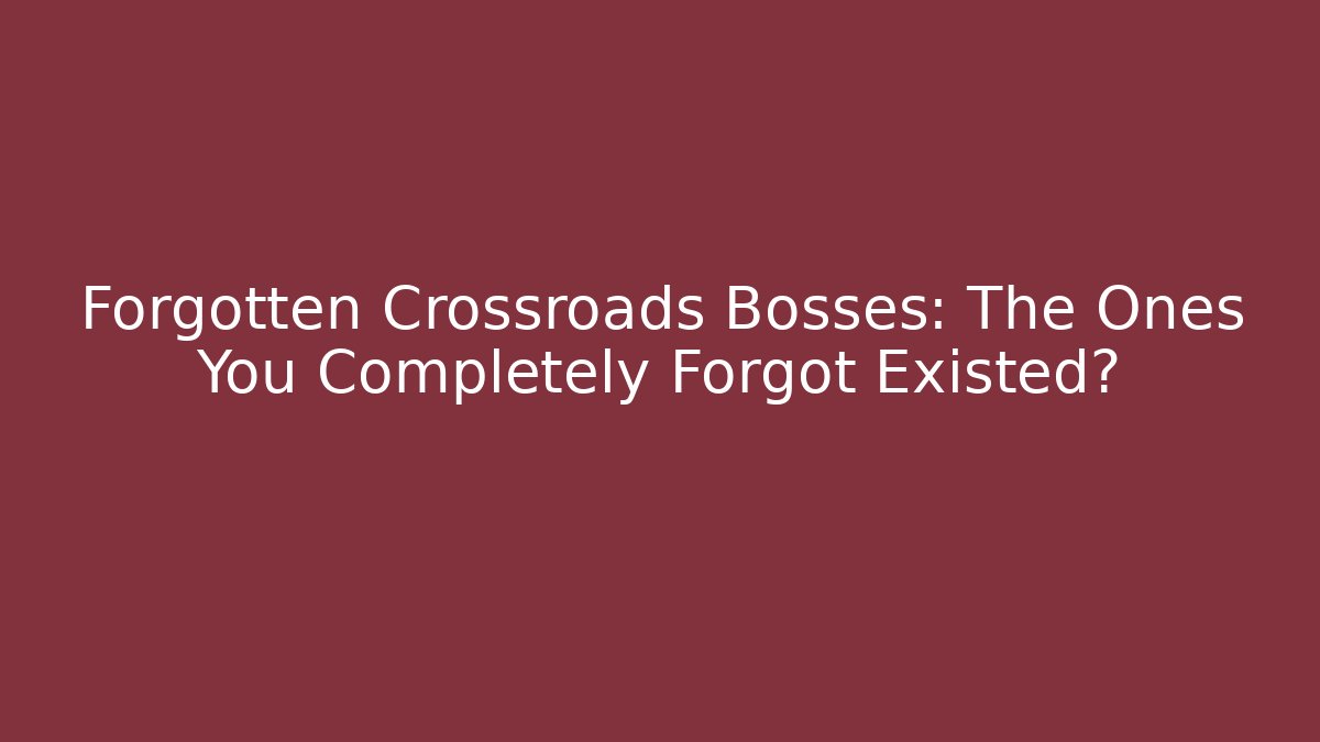 Forgotten Crossroads Bosses: The Ones You Completely Forgot Existed?