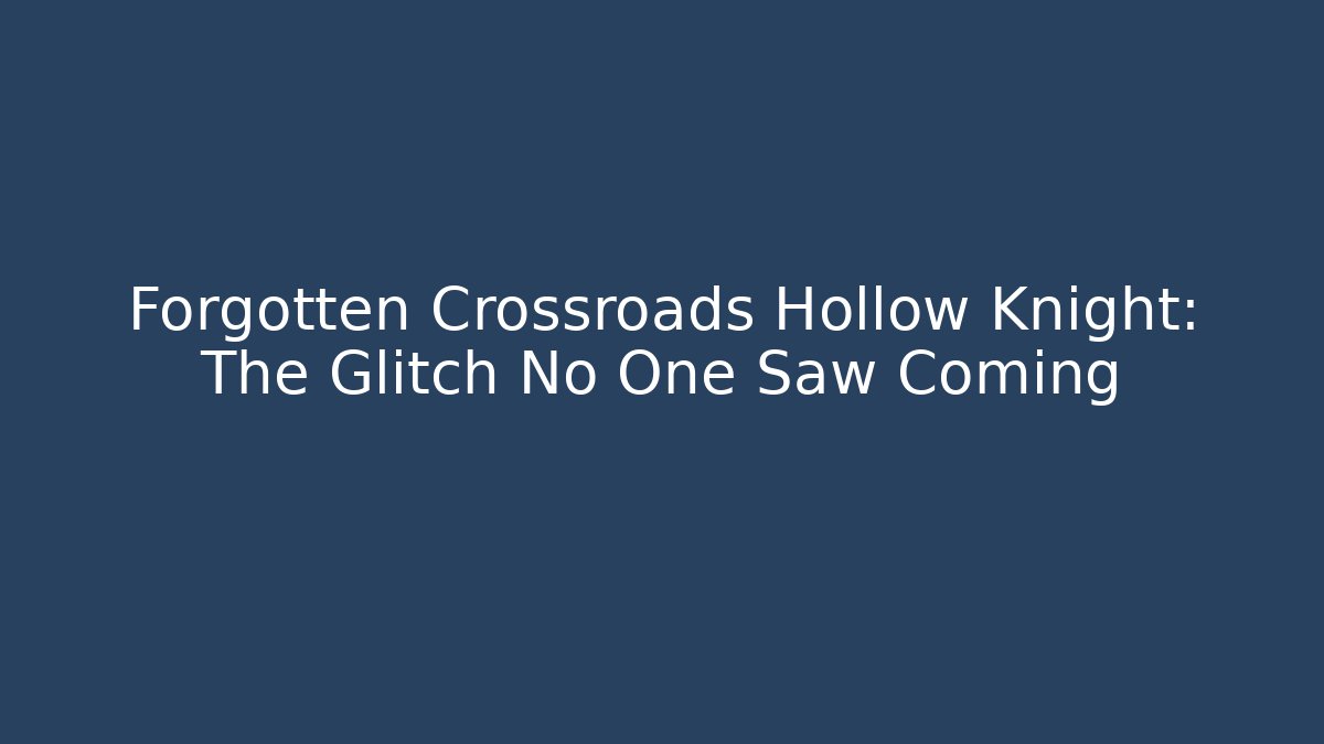Forgotten Crossroads Hollow Knight: The Glitch No One Saw Coming