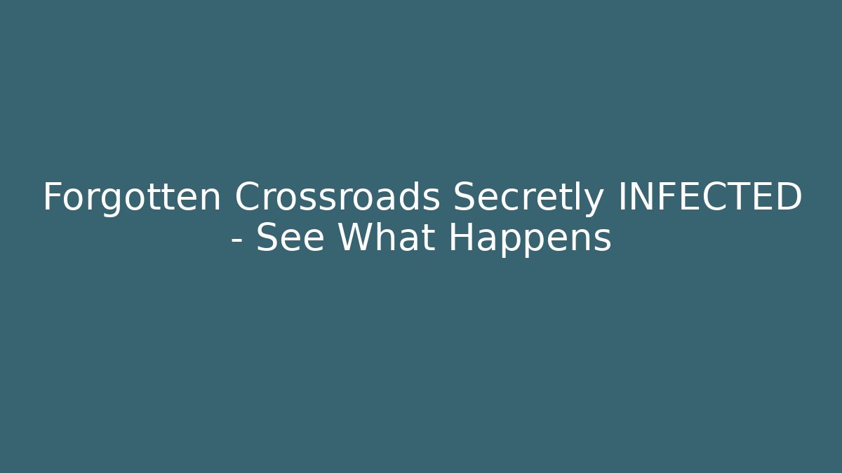 Forgotten Crossroads Secretly INFECTED - See What Happens