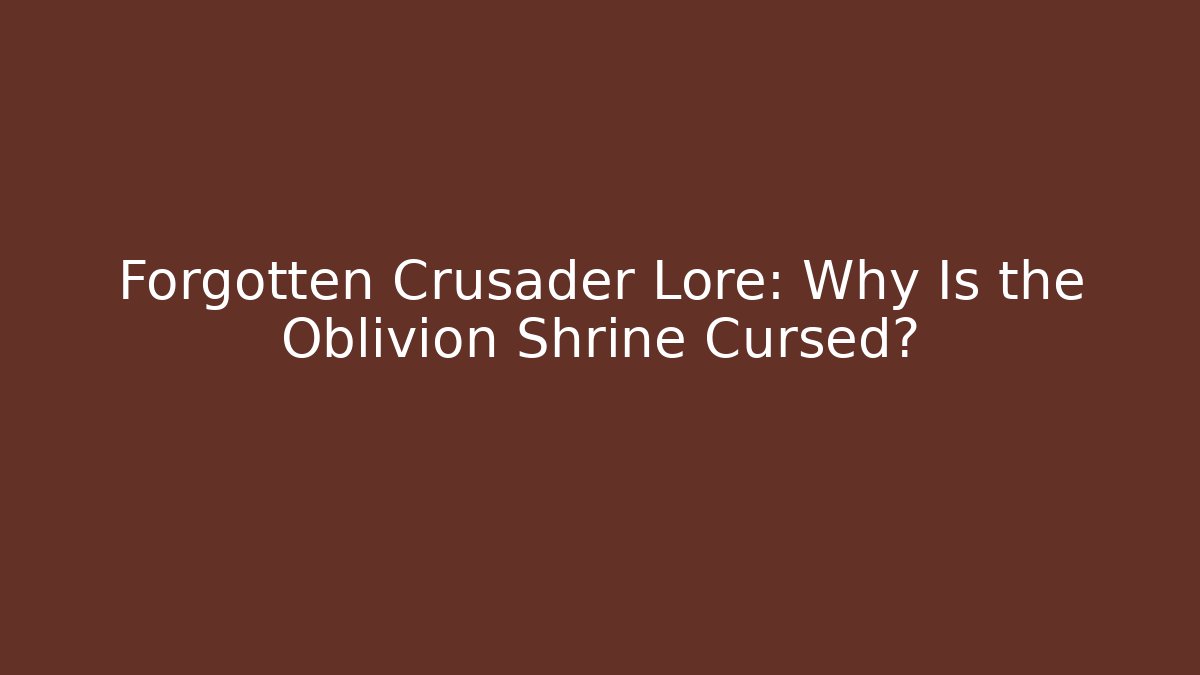 Forgotten Crusader Lore: Why Is the Oblivion Shrine Cursed?