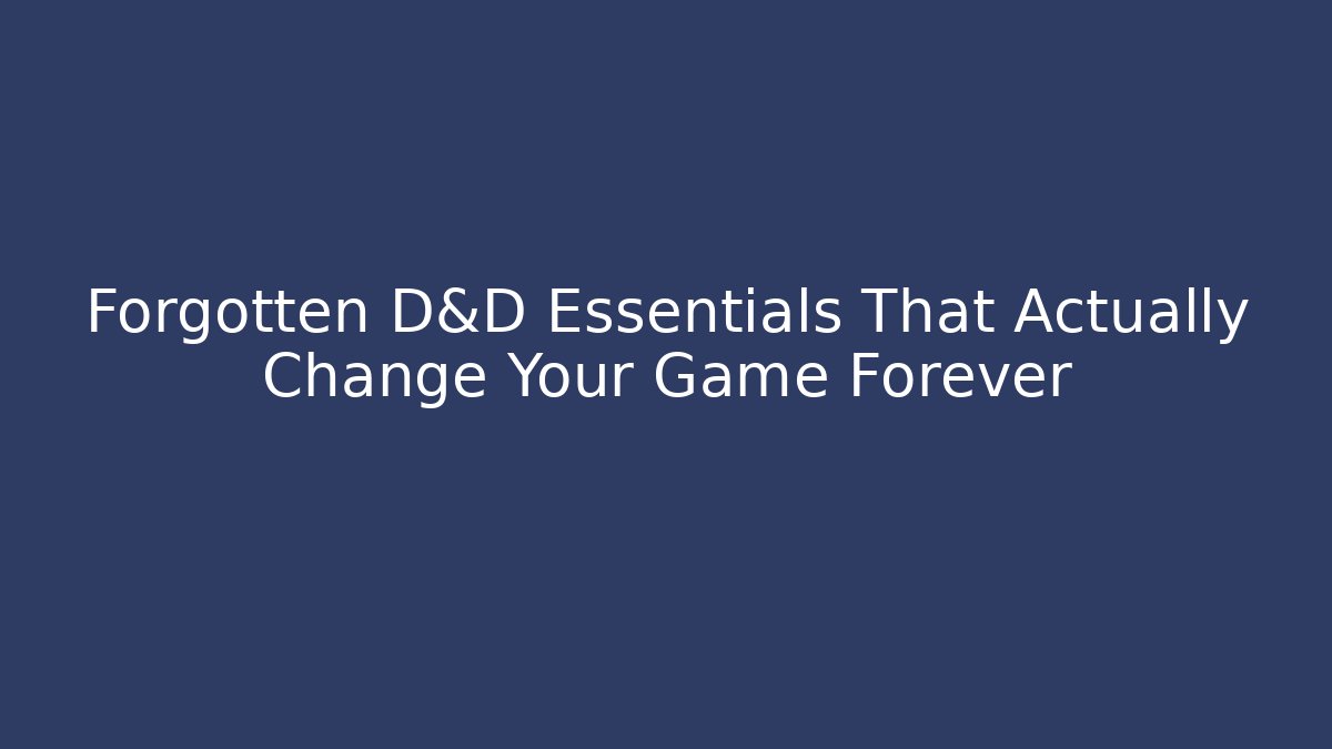Forgotten D&D Essentials That Actually Change Your Game Forever