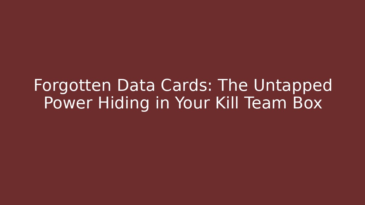 Forgotten Data Cards: The Untapped Power Hiding in Your Kill Team Box