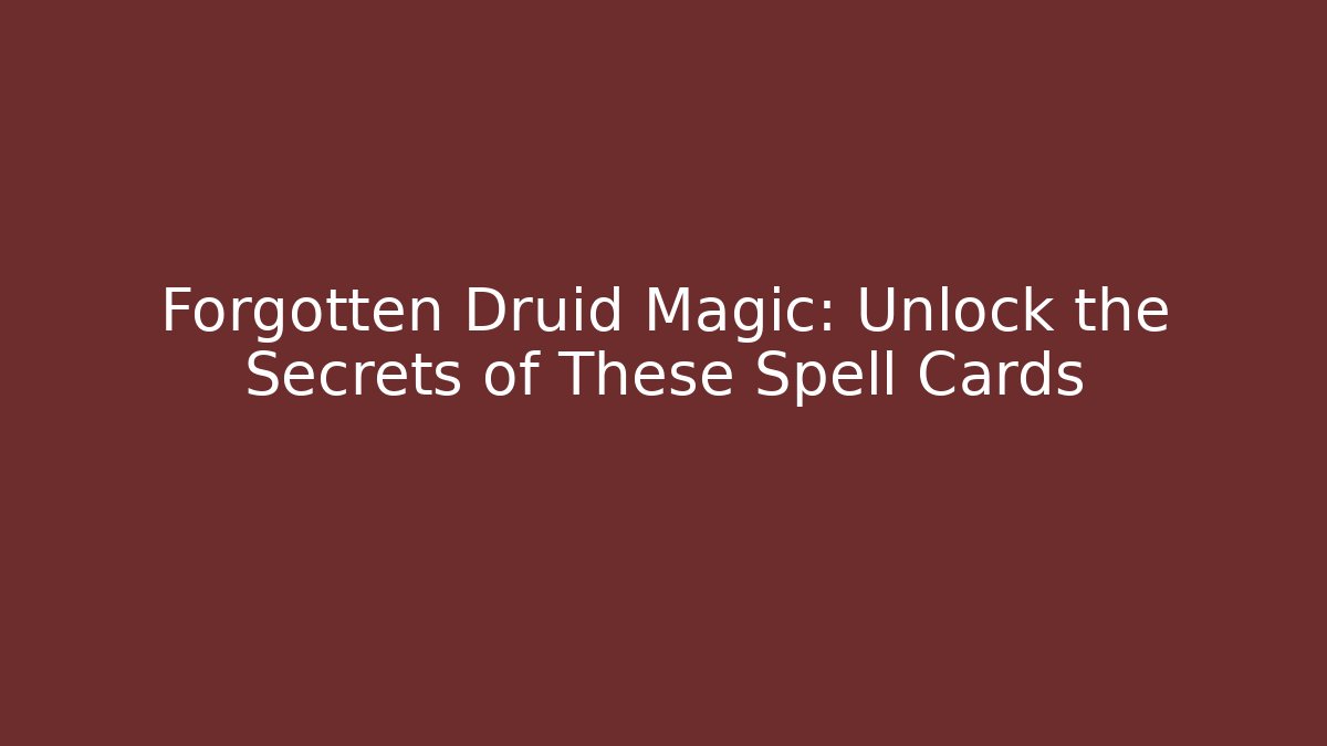 Forgotten Druid Magic: Unlock the Secrets of These Spell Cards