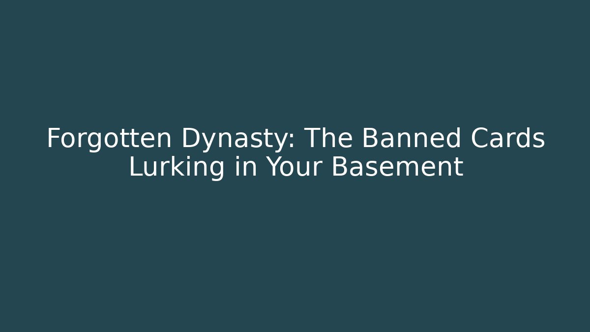 Forgotten Dynasty: The Banned Cards Lurking in Your Basement