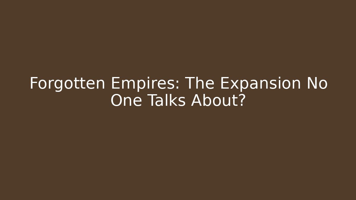 Forgotten Empires: The Expansion No One Talks About?