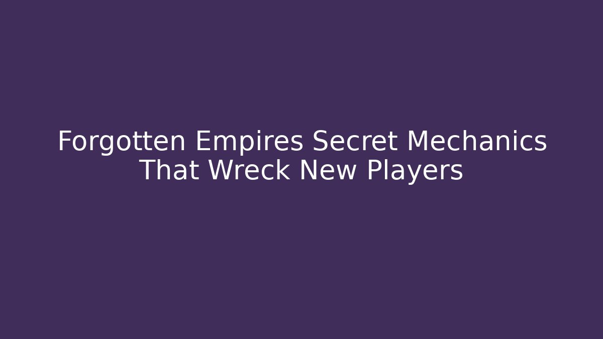 Forgotten Empires Secret Mechanics That Wreck New Players