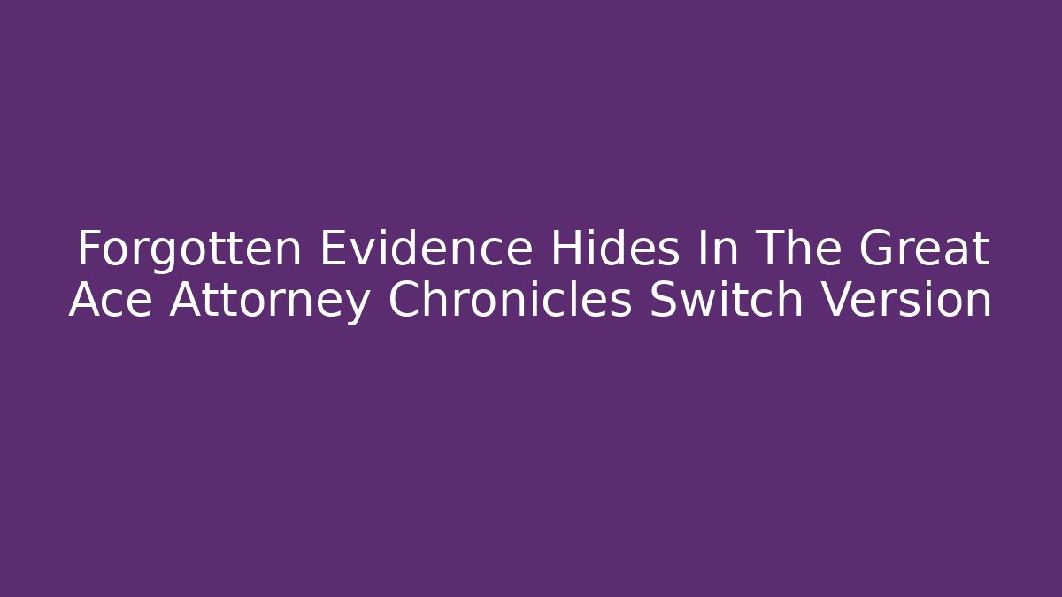 Forgotten Evidence Hides In The Great Ace Attorney Chronicles Switch Version
