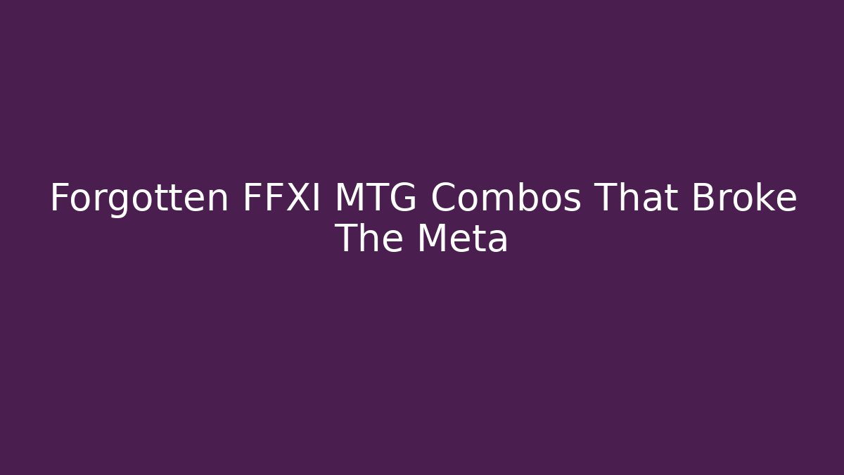 Forgotten FFXI MTG Combos That Broke The Meta