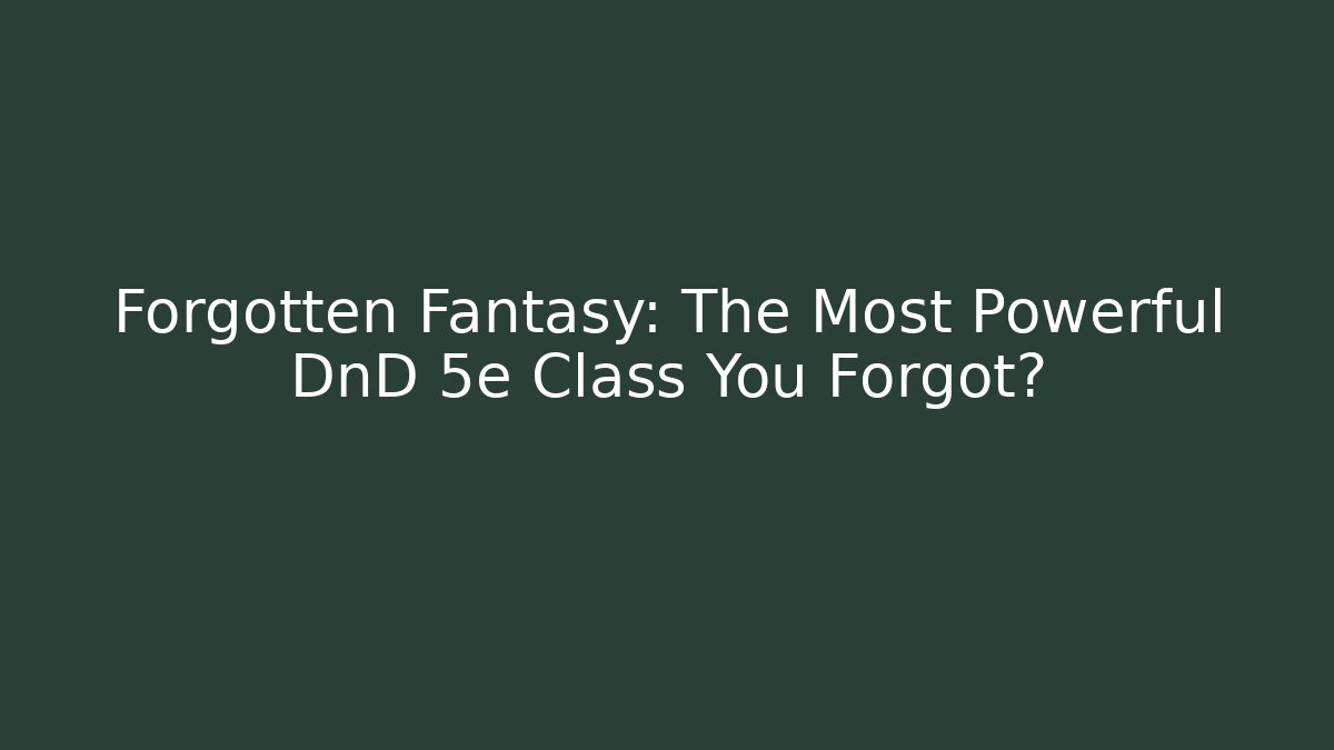 Forgotten Fantasy: The Most Powerful DnD 5e Class You Forgot?